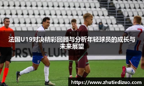 法国U19对决精彩回顾与分析年轻球员的成长与未来展望