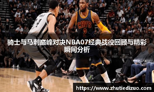 骑士与马刺巅峰对决NBA07经典战役回顾与精彩瞬间分析