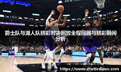 爵士队与湖人队精彩对决回放全程回顾与精彩瞬间分析